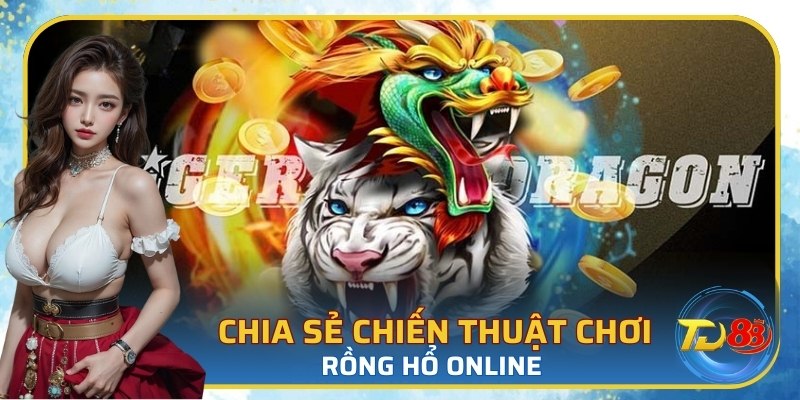 Chia sẻ chiến thuật chơi rồng hổ online