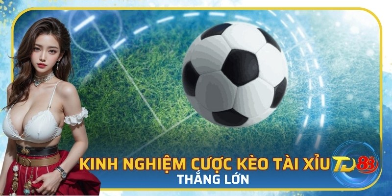 Kinh nghiệm cược kèo tài xỉu thắng lớn