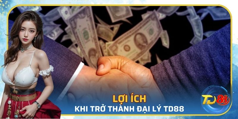 Lợi ích nổi bật khi trở thành đại lý của TD88