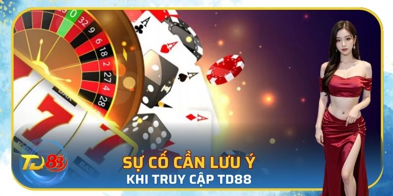 Sự cố cần lưu ý khi truy cập TD88