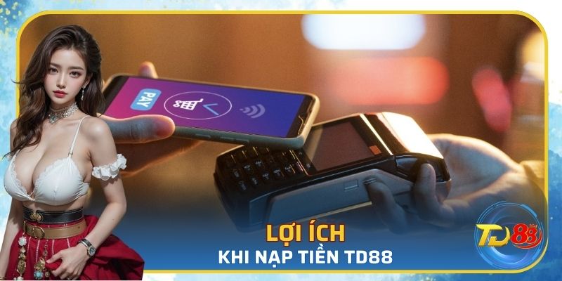 Một vài lợi ích khi sử dụng hệ thống nạp tiền của TD88
