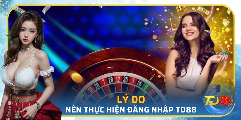 Tại sao bạn nên thực hiện đăng nhập TD88?