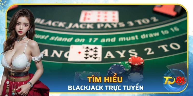 Tìm hiểu về blackjack trực tuyến