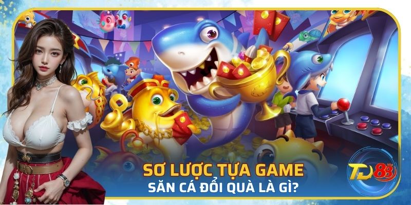 Tổng quan siêu phẩm bắn cá đổi thưởng hot hit