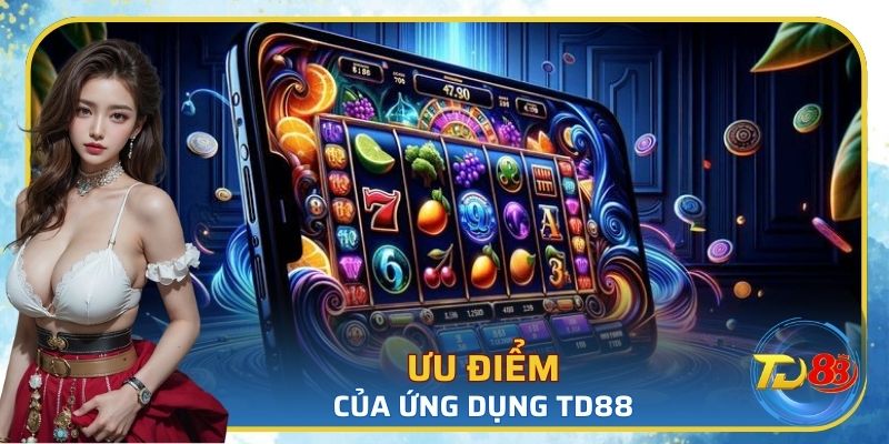 Ưu điểm nổi bật của ứng dụng TD88