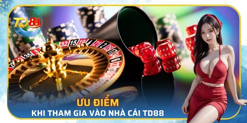 Ưu điểm khi tham gia vào nhà cái TD88